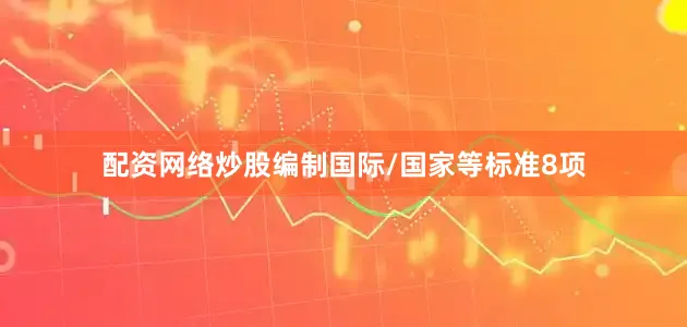 配资网络炒股编制国际/国家等标准8项