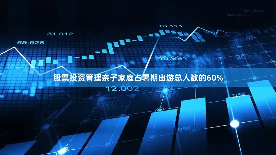 股票投资管理亲子家庭占暑期出游总人数的60%