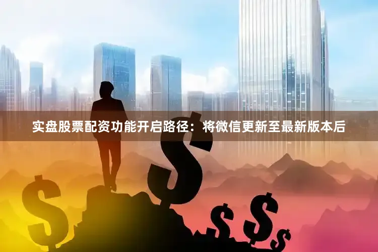 实盘股票配资　　功能开启路径：将微信更新至最新版本后