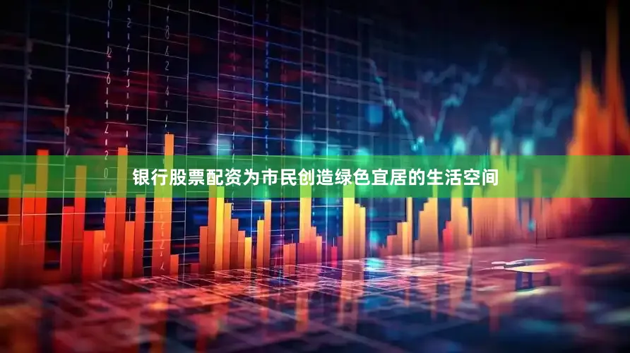 银行股票配资为市民创造绿色宜居的生活空间
