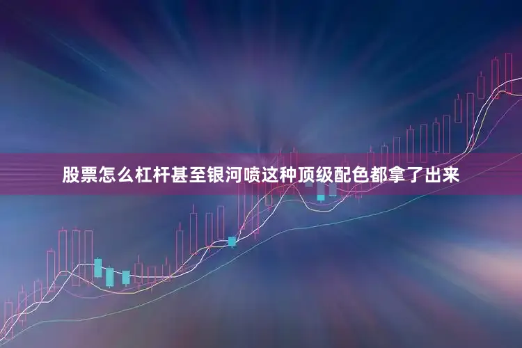 股票怎么杠杆甚至银河喷这种顶级配色都拿了出来