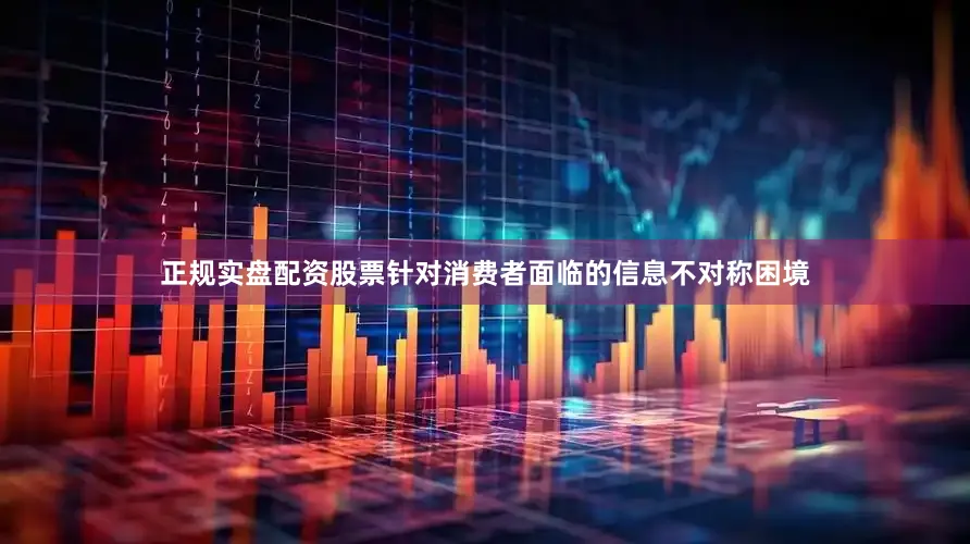 正规实盘配资股票针对消费者面临的信息不对称困境