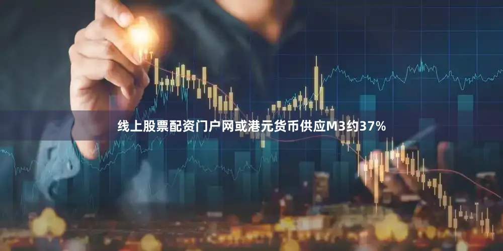 线上股票配资门户网或港元货币供应M3约37%
