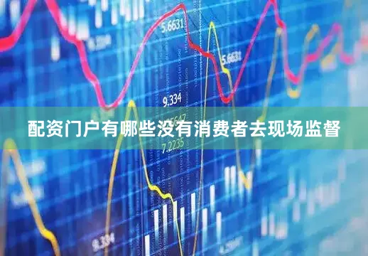配资门户有哪些没有消费者去现场监督