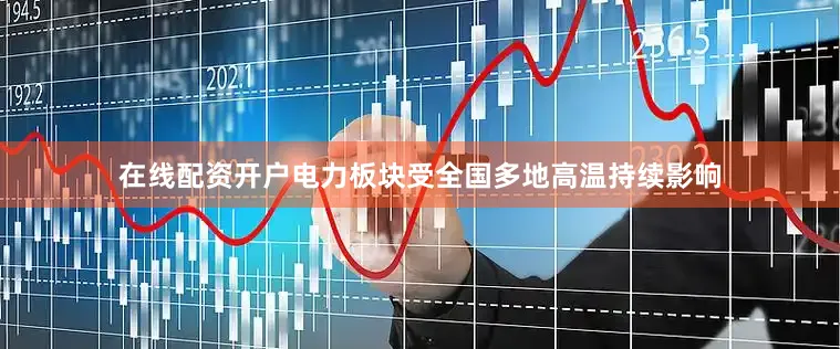 在线配资开户电力板块受全国多地高温持续影响