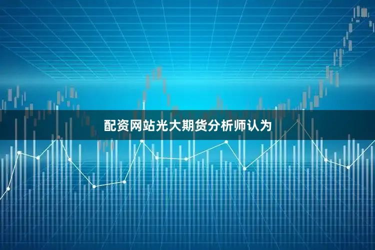 配资网站　　光大期货分析师认为