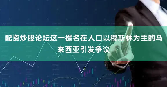 配资炒股论坛这一提名在人口以穆斯林为主的马来西亚引发争议