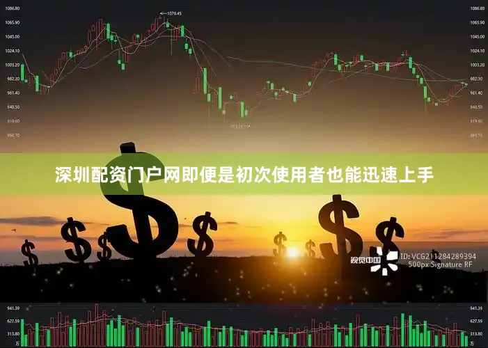 深圳配资门户网即便是初次使用者也能迅速上手