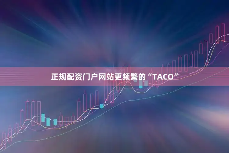 正规配资门户网站更频繁的“TACO”