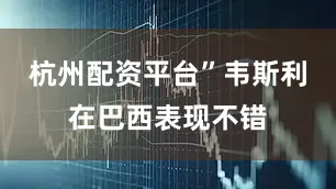 杭州配资平台”韦斯利在巴西表现不错