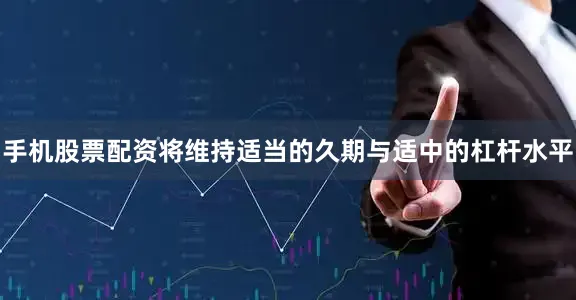 手机股票配资将维持适当的久期与适中的杠杆水平