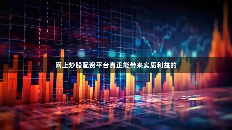 网上炒股配资平台真正能带来实质利益的