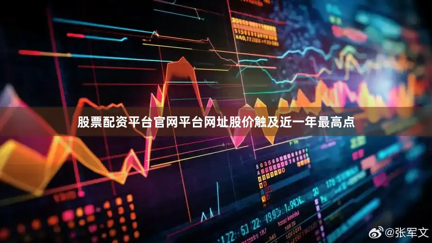 股票配资平台官网平台网址股价触及近一年最高点