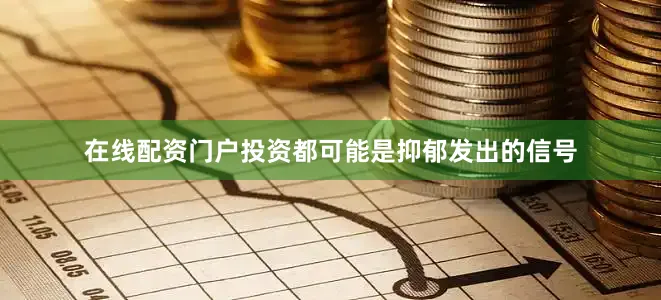 在线配资门户投资都可能是抑郁发出的信号