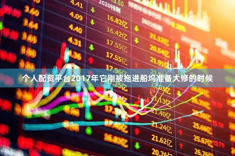 个人配资平台2017年它刚被拖进船坞准备大修的时候