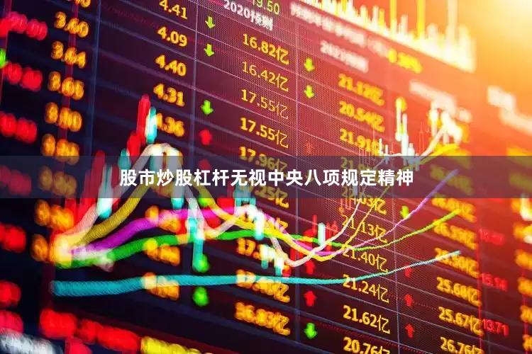 股市炒股杠杆无视中央八项规定精神