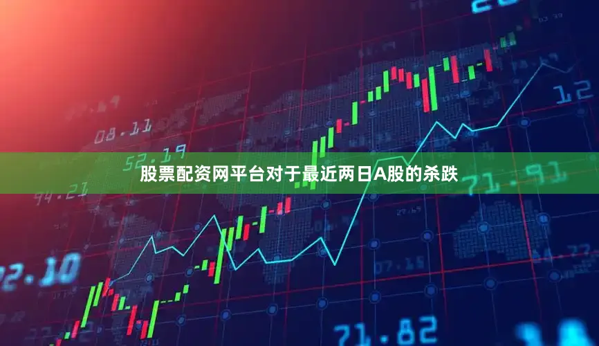 股票配资网平台对于最近两日A股的杀跌