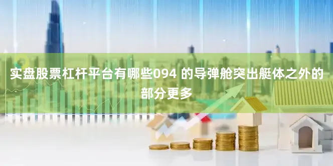 实盘股票杠杆平台有哪些094 的导弹舱突出艇体之外的部分更多