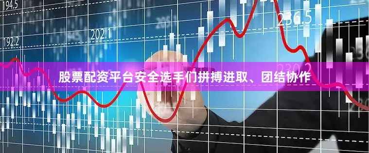 股票配资平台安全选手们拼搏进取、团结协作