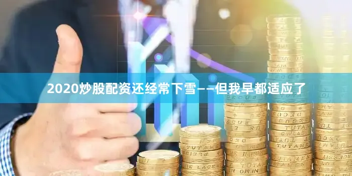 2020炒股配资还经常下雪——但我早都适应了