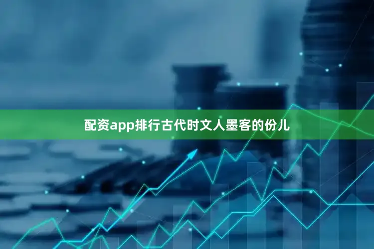 配资app排行古代时文人墨客的份儿