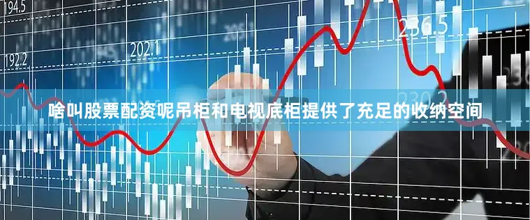 啥叫股票配资呢吊柜和电视底柜提供了充足的收纳空间