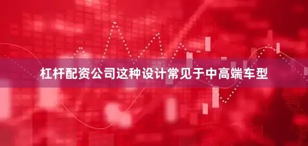 杠杆配资公司这种设计常见于中高端车型