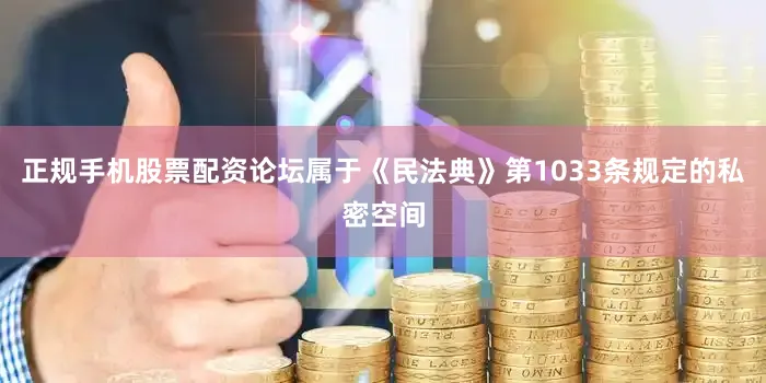 正规手机股票配资论坛属于《民法典》第1033条规定的私密空间