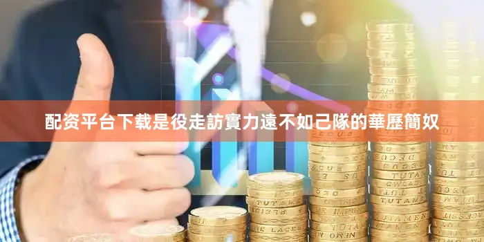 配资平台下载是役走訪實力遠不如己隊的華歷簡奴