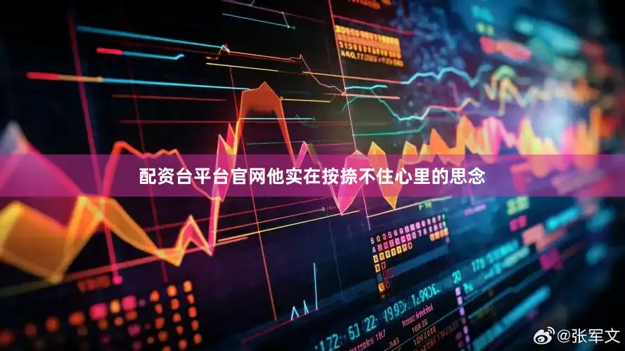 配资台平台官网他实在按捺不住心里的思念
