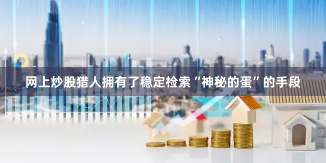网上炒股猎人拥有了稳定检索“神秘的蛋”的手段