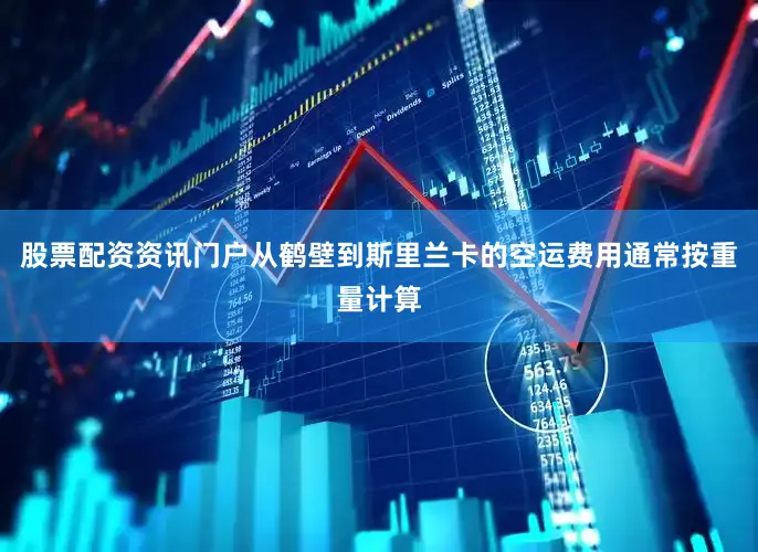 股票配资资讯门户从鹤壁到斯里兰卡的空运费用通常按重量计算