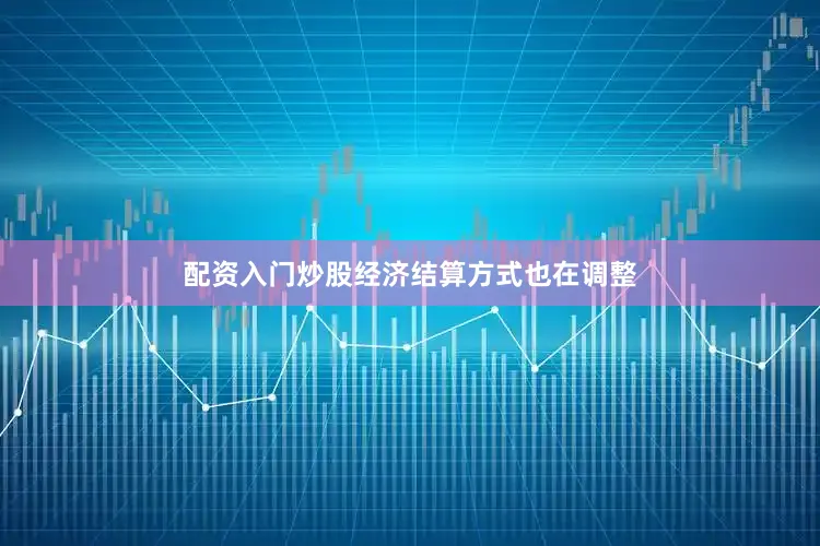 配资入门炒股经济结算方式也在调整