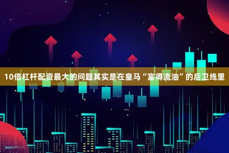 10倍杠杆配资最大的问题其实是在皇马“富得流油”的后卫线里