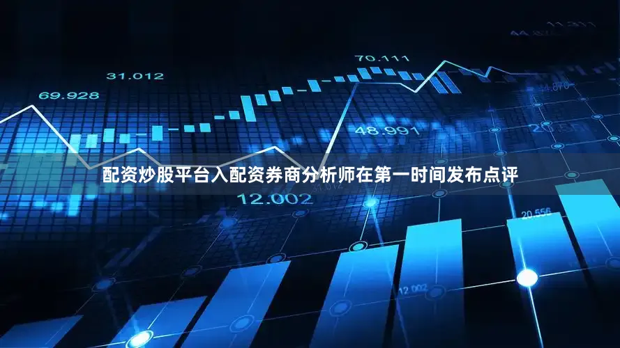 配资炒股平台入配资　　券商分析师在第一时间发布点评
