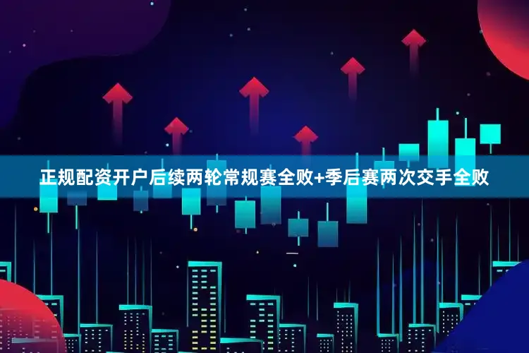 正规配资开户后续两轮常规赛全败+季后赛两次交手全败