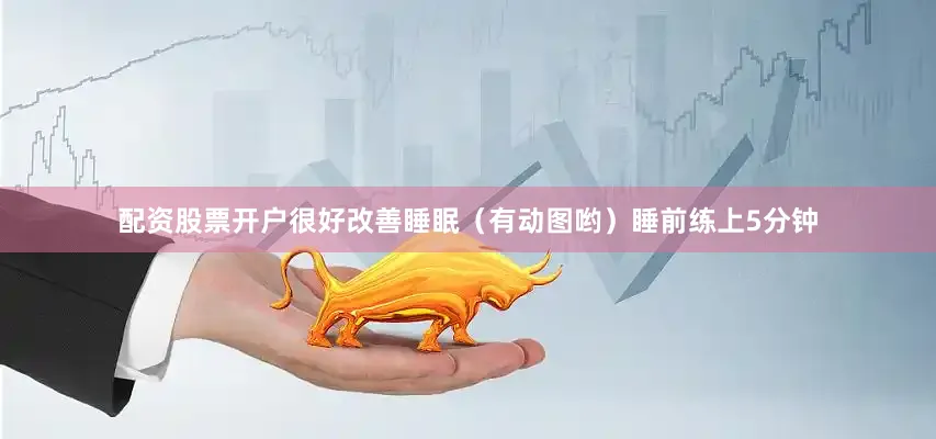 配资股票开户很好改善睡眠（有动图哟）睡前练上5分钟