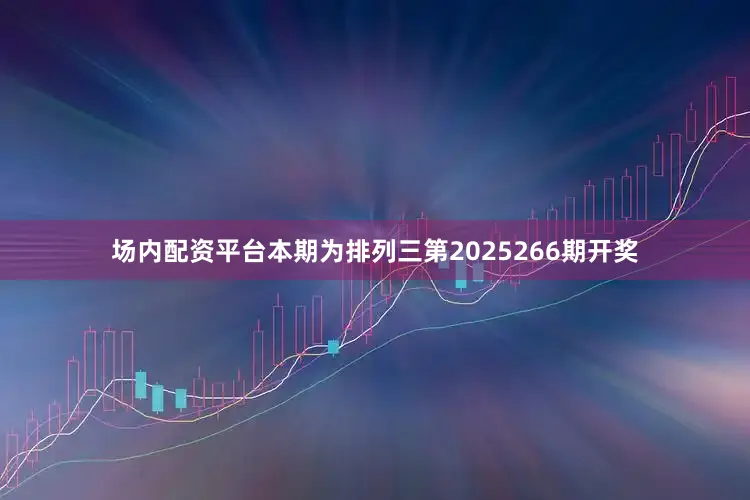 场内配资平台　　　　本期为排列三第2025266期开奖